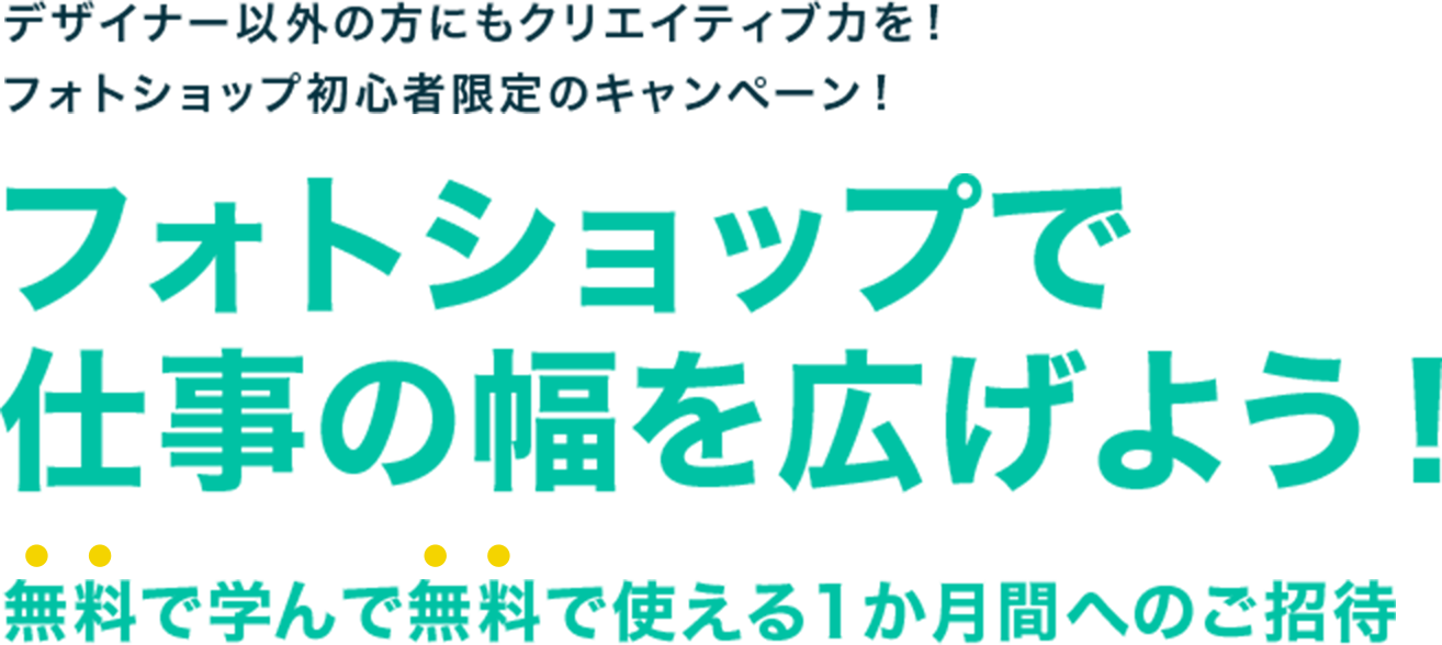 デザイナー以外の方にもクリエイティブ力を！フォトショップ初心者限定のキャンペーン！フォトショップで仕事の幅を広げよう無料で学んで無料で使える1か月間へのご招待!