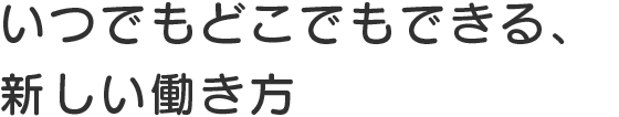 いつでもどこでもできる、新しい働き方